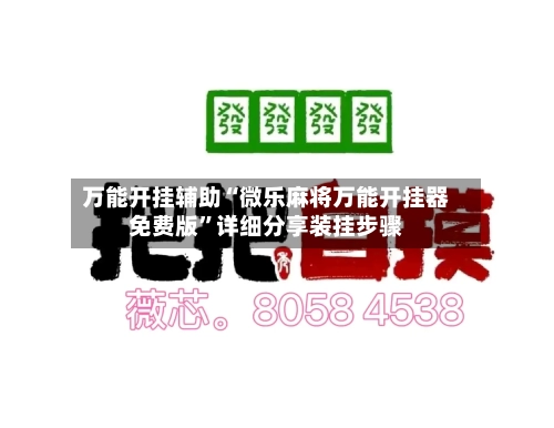 万能开挂辅助“微乐麻将万能开挂器免费版”详细分享装挂步骤