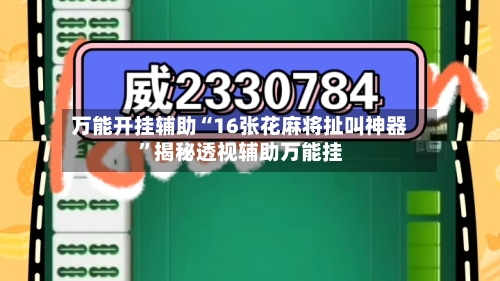 万能开挂辅助“16张花麻将扯叫神器”揭秘透视辅助万能挂-第2张图片