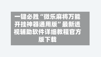 一键必胜“微乐麻将万能开挂神器通用版	”最新透视辅助软件详细教程官方版下载-第2张图片