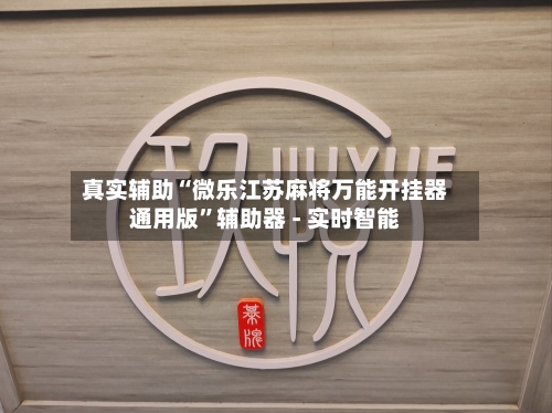 真实辅助“微乐江苏麻将万能开挂器通用版	”辅助器 - 实时智能-第2张图片