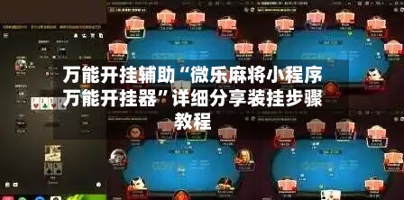 万能开挂辅助“微乐麻将小程序万能开挂器”详细分享装挂步骤教程-第2张图片