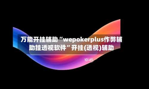 万能开挂辅助“wepokerplus作弊辅助挂透视软件	”开挂(透视)辅助-第2张图片