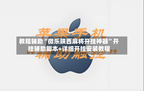 教程辅助“微乐陕西麻将开挂神器”开挂辅助脚本+详细开挂安装教程-第2张图片