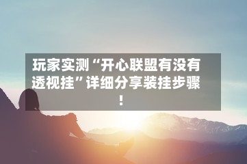 玩家实测“开心联盟有没有透视挂”详细分享装挂步骤!-第2张图片