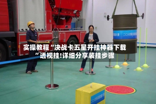 实操教程“决战卡五星开挂神器下载”透视挂!详细分享装挂步骤-第2张图片