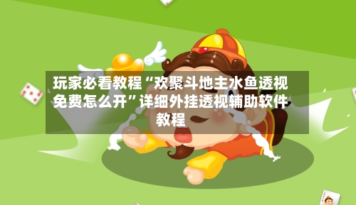 玩家必看教程“欢聚斗地主水鱼透视免费怎么开”详细外挂透视辅助软件教程-第2张图片