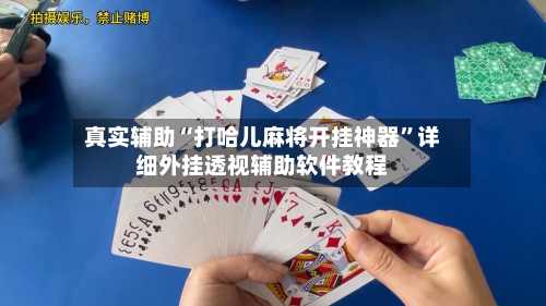 真实辅助“打哈儿麻将开挂神器”详细外挂透视辅助软件教程-第3张图片