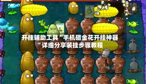 开挂辅助工具“手机砸金花开挂神器”详细分享装挂步骤教程-第2张图片