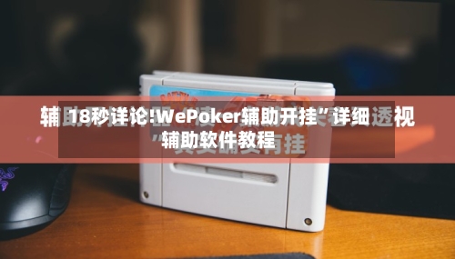 18秒详论!WePoker辅助开挂”详细辅助软件教程-第3张图片