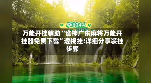 万能开挂辅助“雀神广东麻将万能开挂器免费下载	”透视挂!详细分享装挂步骤-第3张图片