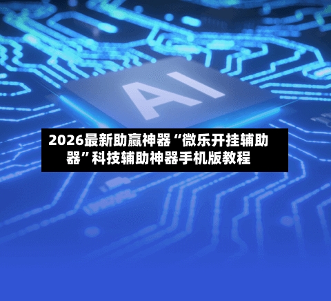 2026最新助赢神器“微乐开挂辅助器”科技辅助神器手机版教程-第2张图片