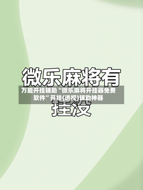 万能开挂辅助“微乐麻将开挂器免费软件”开挂(透视)辅助神器-第3张图片