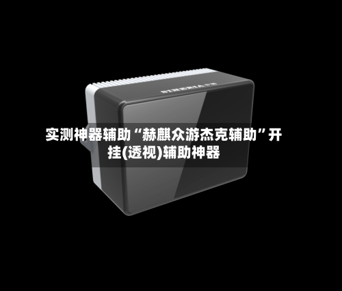 实测神器辅助“赫麒众游杰克辅助	”开挂(透视)辅助神器-第2张图片