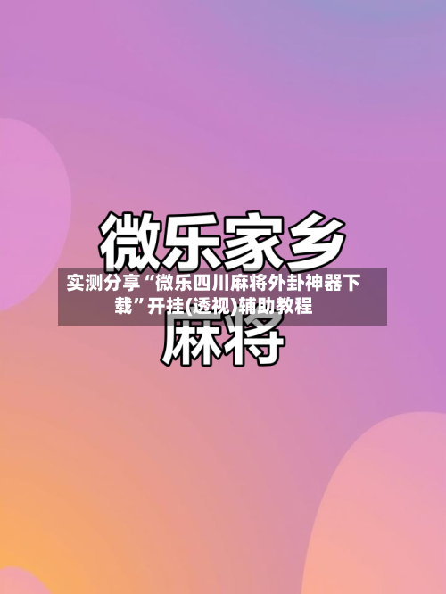 实测分享“微乐四川麻将外卦神器下载”开挂(透视)辅助教程-第2张图片