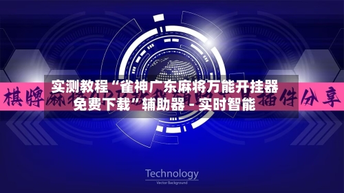 实测教程“雀神广东麻将万能开挂器免费下载”辅助器 - 实时智能
