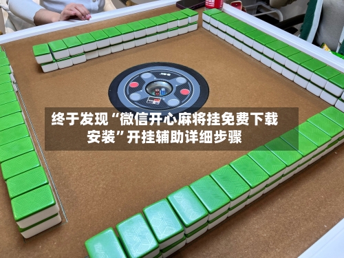 终于发现“微信开心麻将挂免费下载安装”开挂辅助详细步骤-第3张图片