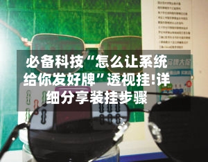 必备科技“怎么让系统给你发好牌”透视挂!详细分享装挂步骤-第2张图片