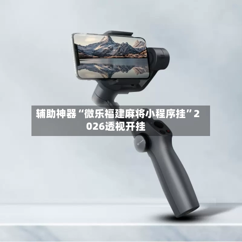 辅助神器“微乐福建麻将小程序挂	”2026透视开挂-第3张图片