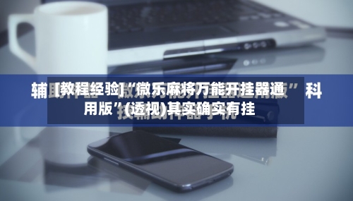 [教程经验]“微乐麻将万能开挂器通用版”(透视)其实确实有挂