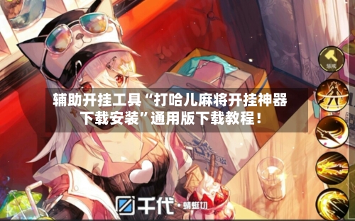辅助开挂工具“打哈儿麻将开挂神器下载安装”通用版下载教程！-第3张图片