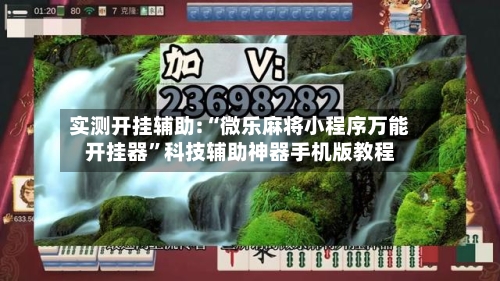 实测开挂辅助:“微乐麻将小程序万能开挂器”科技辅助神器手机版教程-第2张图片