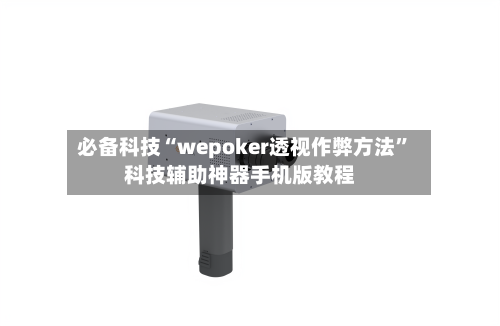 必备科技“wepoker透视作弊方法	”科技辅助神器手机版教程-第2张图片