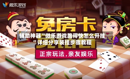 辅助神器“微乐游戏跑得快怎么开挂”详细分享装挂步骤教程-第2张图片