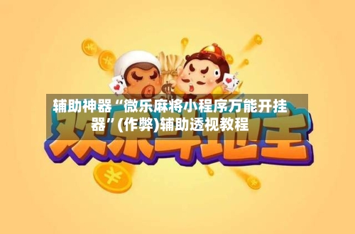 辅助神器“微乐麻将小程序万能开挂器”(作弊)辅助透视教程