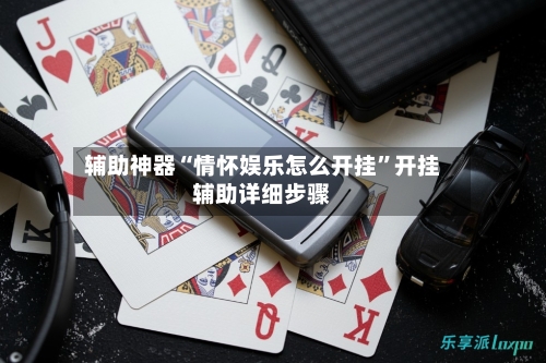辅助神器“情怀娱乐怎么开挂	”开挂辅助详细步骤-第2张图片
