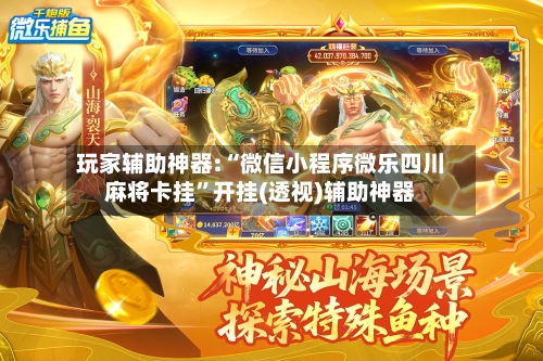 玩家辅助神器:“微信小程序微乐四川麻将卡挂”开挂(透视)辅助神器-第2张图片