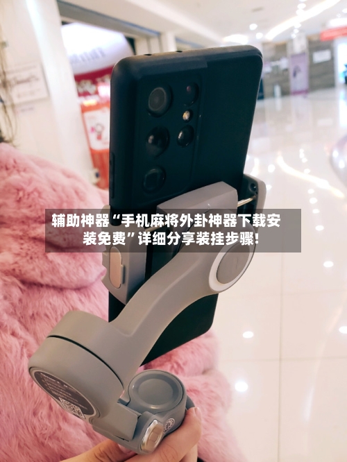 辅助神器“手机麻将外卦神器下载安装免费”详细分享装挂步骤!-第2张图片