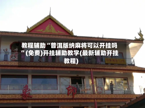 教程辅助“普洱版纳麻将可以开挂吗	”(免费)开挂辅助教学(最新辅助开挂教程)-第2张图片