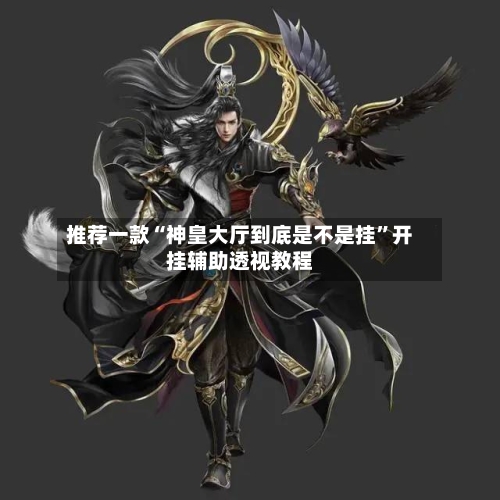 推荐一款“神皇大厅到底是不是挂	”开挂辅助透视教程-第2张图片