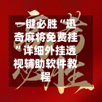 一键必胜“迅奇麻将免费挂”详细外挂透视辅助软件教程-第3张图片
