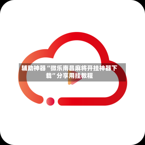 辅助神器“微乐南昌麻将开挂神器下载	”分享用挂教程-第2张图片