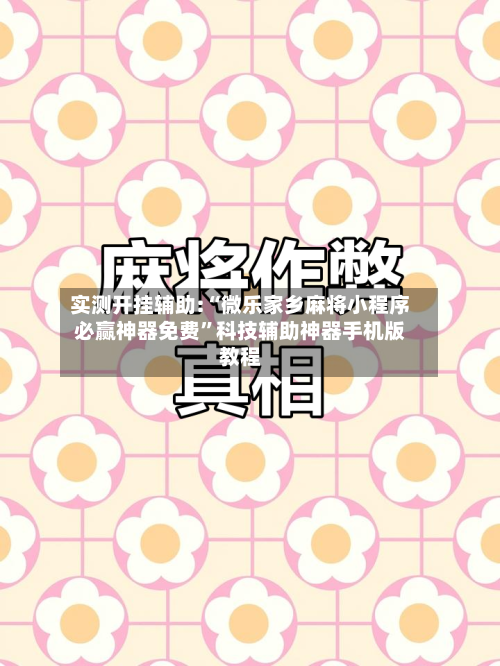 实测开挂辅助:“微乐家乡麻将小程序必赢神器免费”科技辅助神器手机版教程