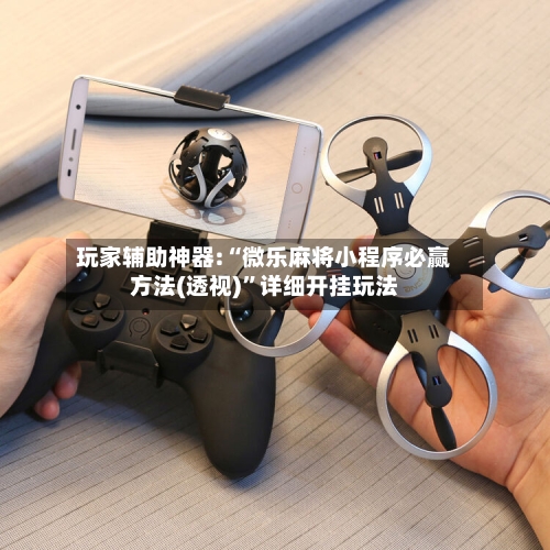玩家辅助神器:“微乐麻将小程序必赢方法(透视)	”详细开挂玩法-第2张图片