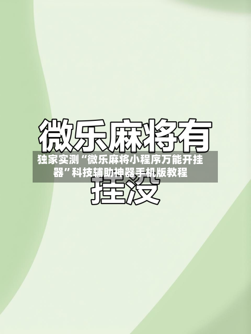 独家实测“微乐麻将小程序万能开挂器”科技辅助神器手机版教程-第3张图片
