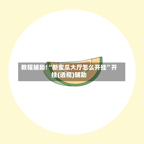 教程辅助!“新蜜瓜大厅怎么开挂”开挂(透视)辅助-第2张图片
