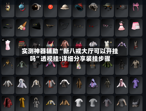 实测神器辅助“新八戒大厅可以开挂吗	”透视挂!详细分享装挂步骤-第2张图片