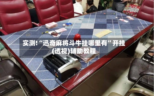 实测!“迅奇麻将斗牛挂哪里有	”开挂(透视)辅助教程-第2张图片