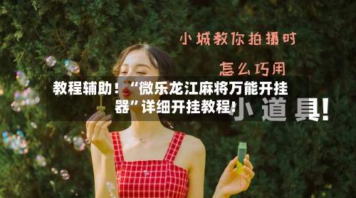 教程辅助！“微乐龙江麻将万能开挂器	”详细开挂教程!-第2张图片