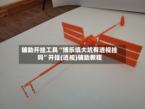 辅助开挂工具“博乐填大坑有透视挂吗”开挂(透视)辅助教程