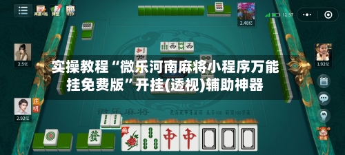 实操教程“微乐河南麻将小程序万能挂免费版”开挂(透视)辅助神器-第2张图片