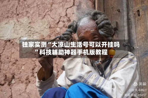 独家实测“大凉山生活号可以开挂吗”科技辅助神器手机版教程-第2张图片
