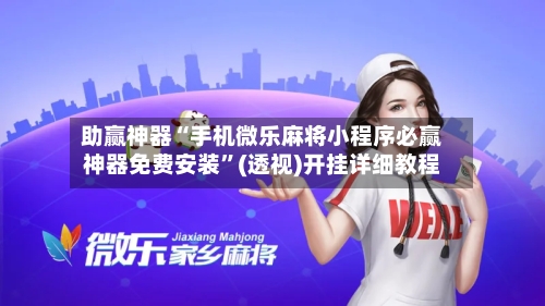 助赢神器“手机微乐麻将小程序必赢神器免费安装”(透视)开挂详细教程-第2张图片