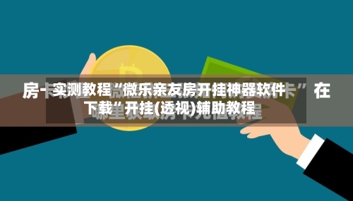 实测教程“微乐亲友房开挂神器软件下载”开挂(透视)辅助教程-第2张图片