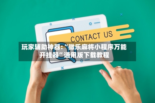玩家辅助神器:“微乐麻将小程序万能开挂器”通用版下载教程