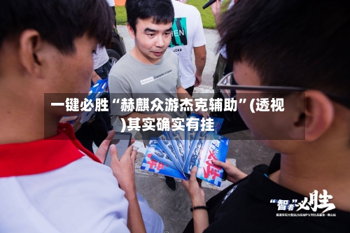 一键必胜“赫麒众游杰克辅助”(透视)其实确实有挂-第2张图片
