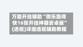 万能开挂辅助“微乐跑得快16张开挂神器安卓版	”(透视)详细透视辅助教程-第3张图片